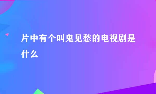 片中有个叫鬼见愁的电视剧是什么