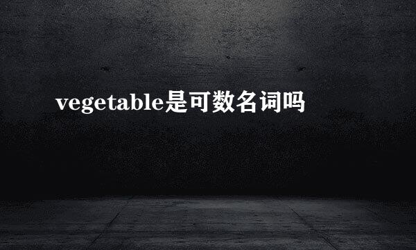 vegetable是可数名词吗