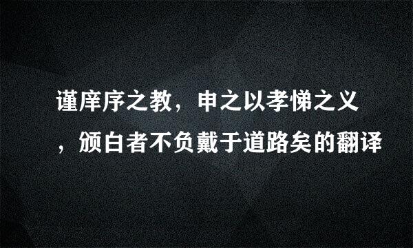 谨庠序之教，申之以孝悌之义，颁白者不负戴于道路矣的翻译