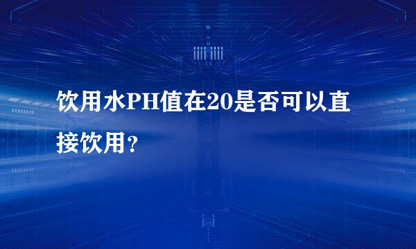 饮用水PH值在20是否可以直接饮用？