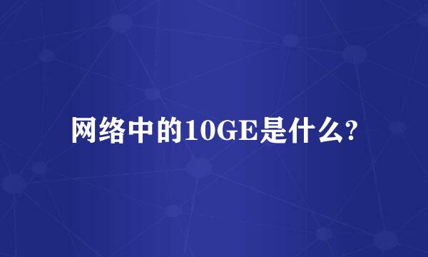 网络中的10GE是什么?