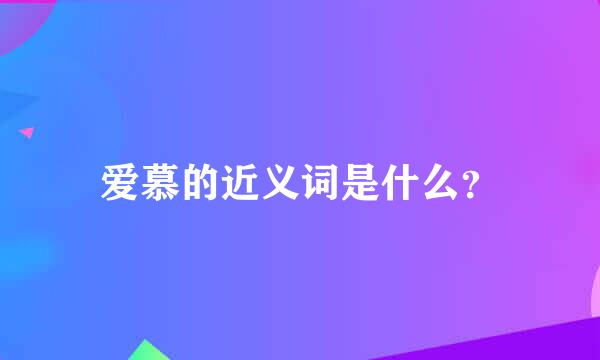 爱慕的近义词是什么？