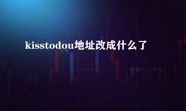 kisstodou地址改成什么了