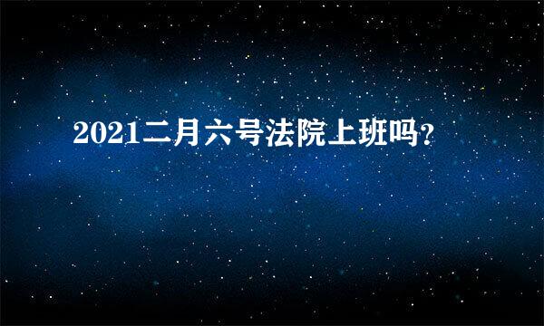 2021二月六号法院上班吗？