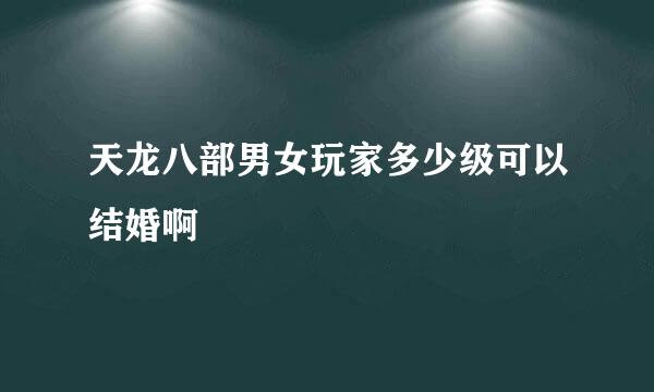 天龙八部男女玩家多少级可以结婚啊