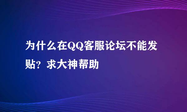 为什么在QQ客服论坛不能发贴？求大神帮助