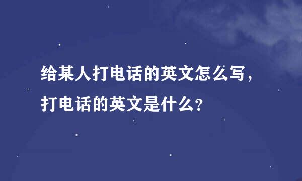 给某人打电话的英文怎么写，打电话的英文是什么？