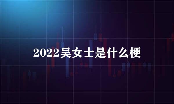 2022吴女士是什么梗