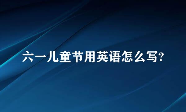 六一儿童节用英语怎么写?