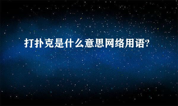 打扑克是什么意思网络用语?