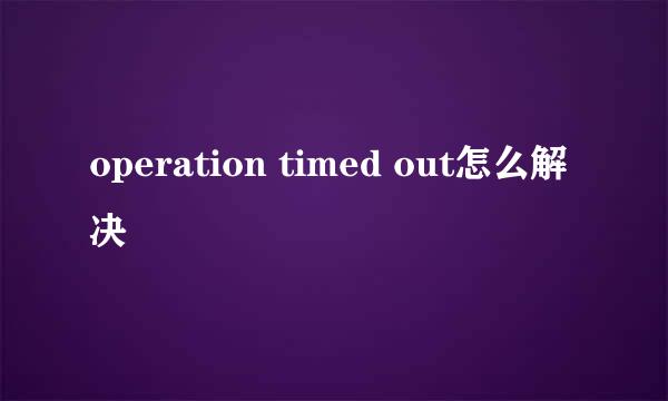 operation timed out怎么解决