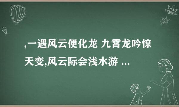 ,一遇风云便化龙 九霄龙吟惊天变,风云际会浅水游 此诗的作者是谁？ 诗的全意是什么？