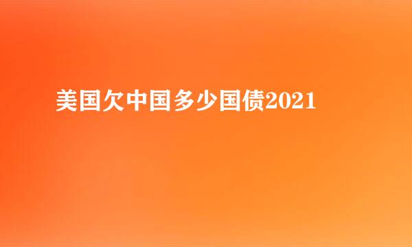 美国欠中国多少国债2021