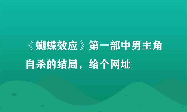 《蝴蝶效应》第一部中男主角自杀的结局，给个网址