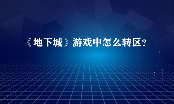 《地下城》游戏中怎么转区？