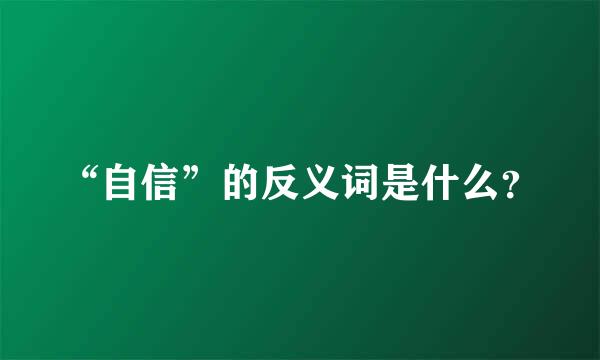 “自信”的反义词是什么？