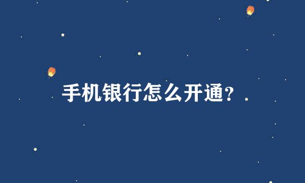 手机银行怎么开通？