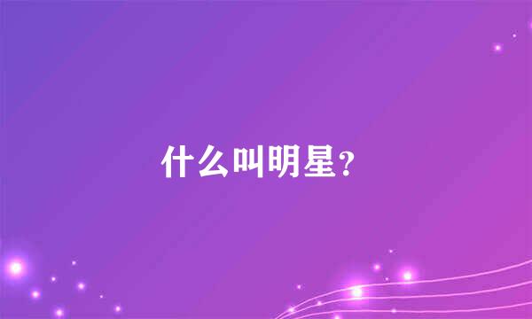 什么叫明星？