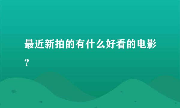 最近新拍的有什么好看的电影？