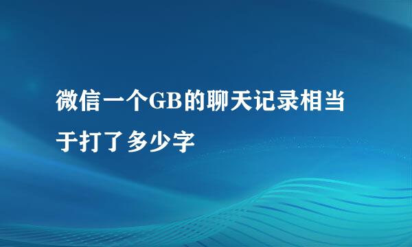 微信一个GB的聊天记录相当于打了多少字