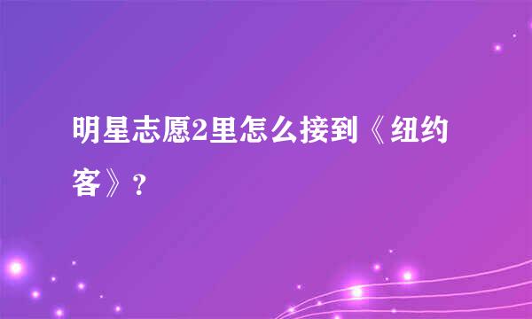 明星志愿2里怎么接到《纽约客》？