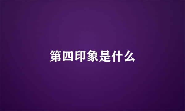 第四印象是什么