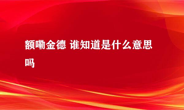 额嘞金德 谁知道是什么意思吗