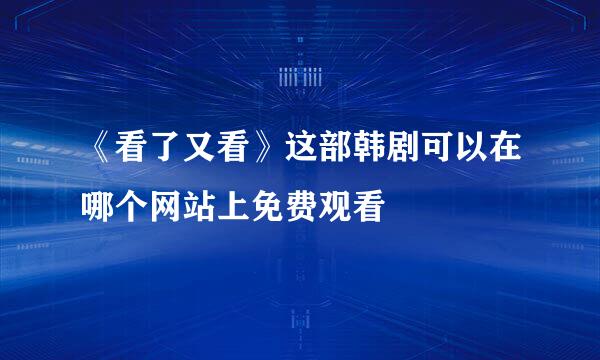 《看了又看》这部韩剧可以在哪个网站上免费观看