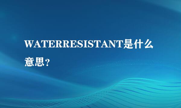 WATERRESISTANT是什么意思？