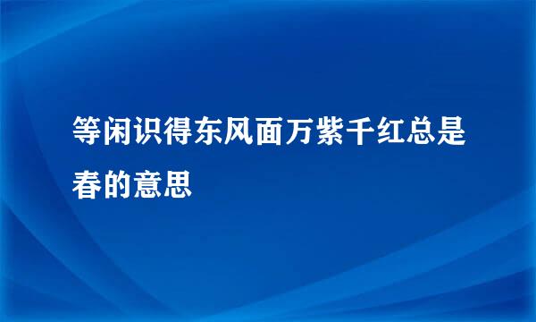 等闲识得东风面万紫千红总是春的意思