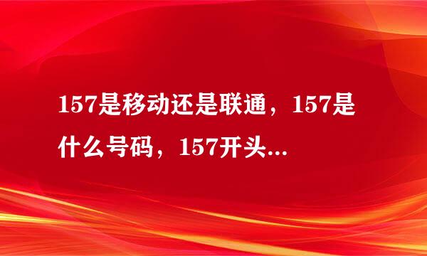 157是移动还是联通，157是什么号码，157开头是哪家归属运营商