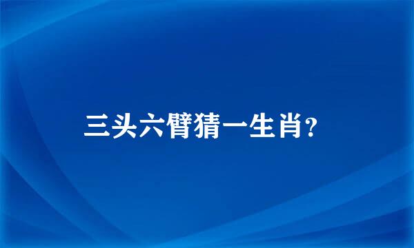 三头六臂猜一生肖？