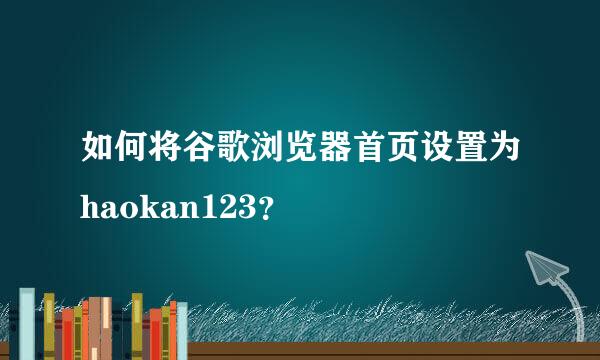 如何将谷歌浏览器首页设置为haokan123？