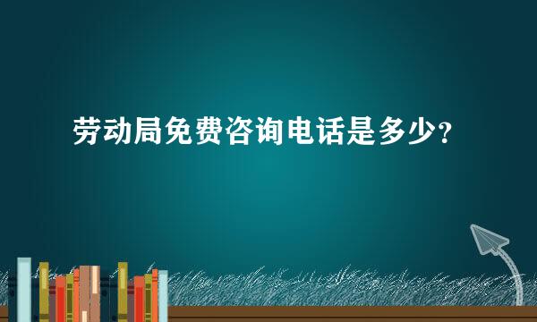 劳动局免费咨询电话是多少？