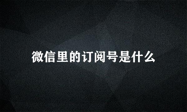 微信里的订阅号是什么