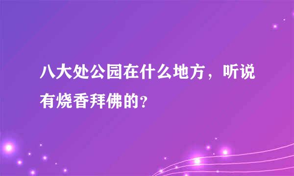 八大处公园在什么地方，听说有烧香拜佛的？