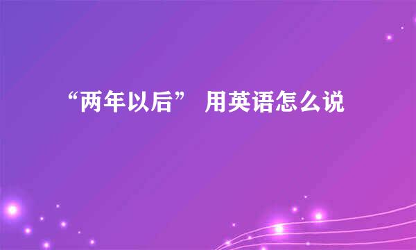 “两年以后” 用英语怎么说