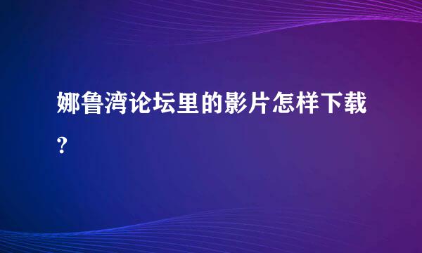 娜鲁湾论坛里的影片怎样下载?