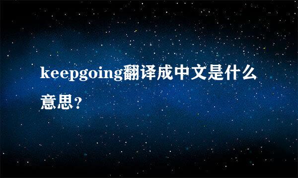 keepgoing翻译成中文是什么意思？