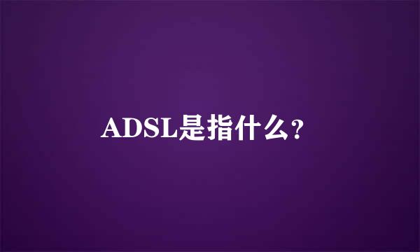 ADSL是指什么？