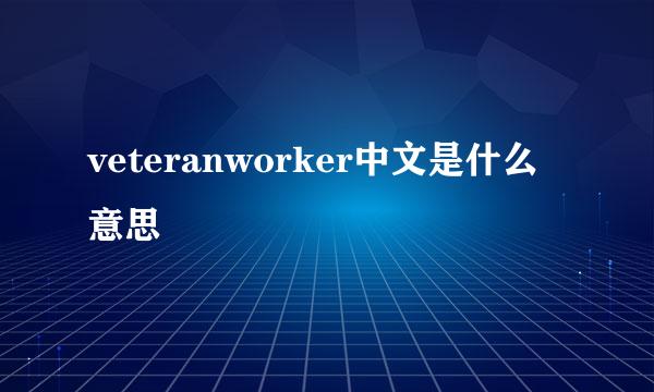 veteranworker中文是什么意思