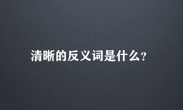 清晰的反义词是什么？