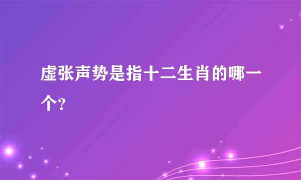 虚张声势是指十二生肖的哪一个？