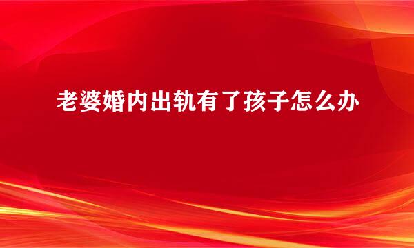 老婆婚内出轨有了孩子怎么办