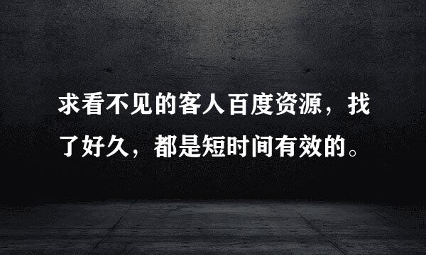 求看不见的客人百度资源，找了好久，都是短时间有效的。