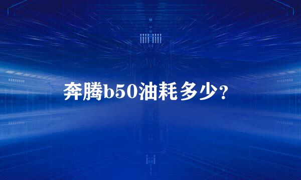 奔腾b50油耗多少？