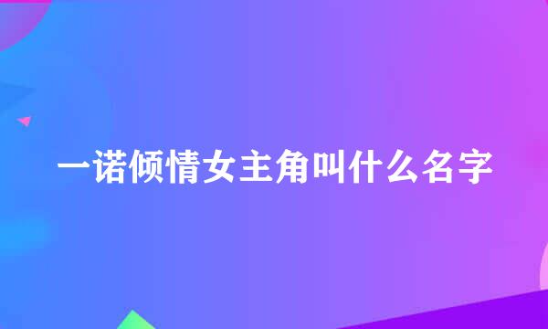 一诺倾情女主角叫什么名字