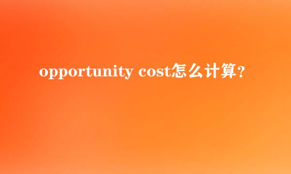 opportunity cost怎么计算？