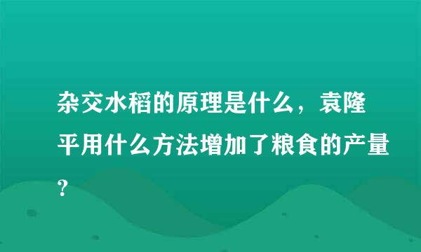 杂交水稻的原理是什么，袁隆平用什么方法增加了粮食的产量？