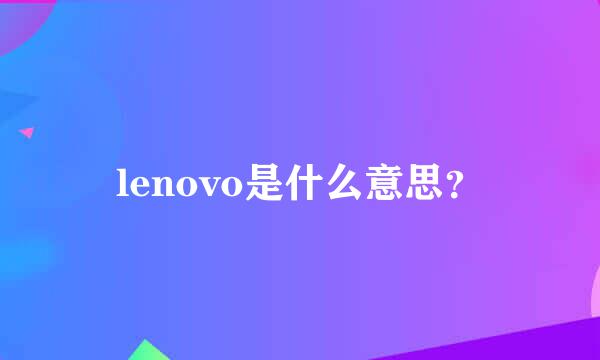 lenovo是什么意思？